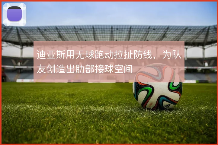 迪亚斯用无球跑动拉扯防线，为队友创造出肋部接球空间