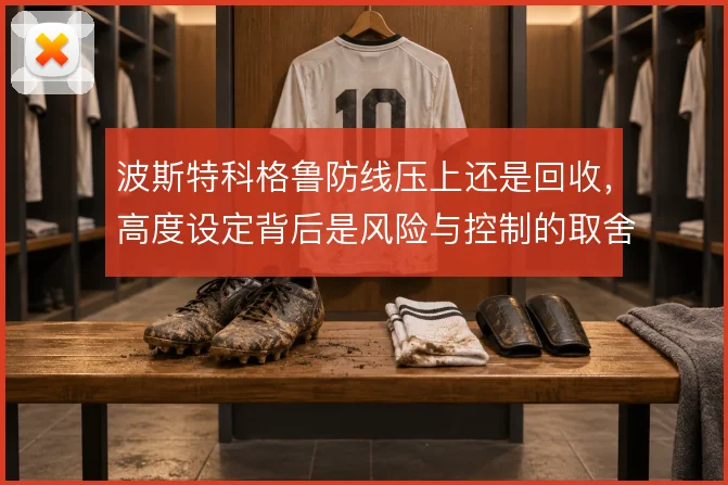 波斯特科格鲁防线压上还是回收，高度设定背后是风险与控制的取舍