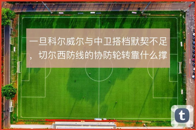 一旦科尔威尔与中卫搭档默契不足，切尔西防线的协防轮转靠什么撑住