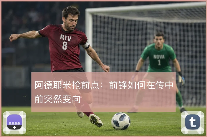 阿德耶米抢前点：前锋如何在传中前突然变向
