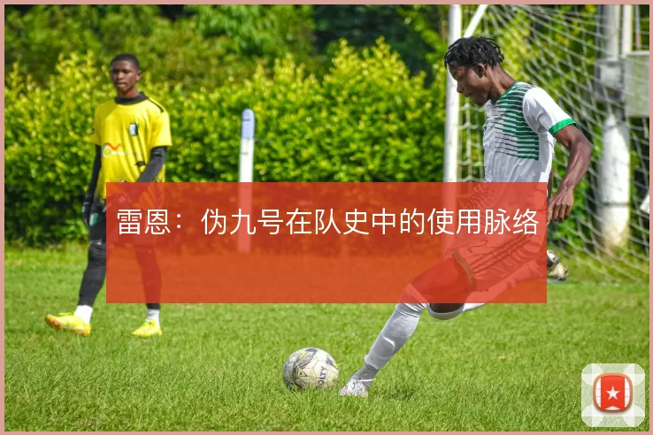 雷恩：伪九号在队史中的使用脉络