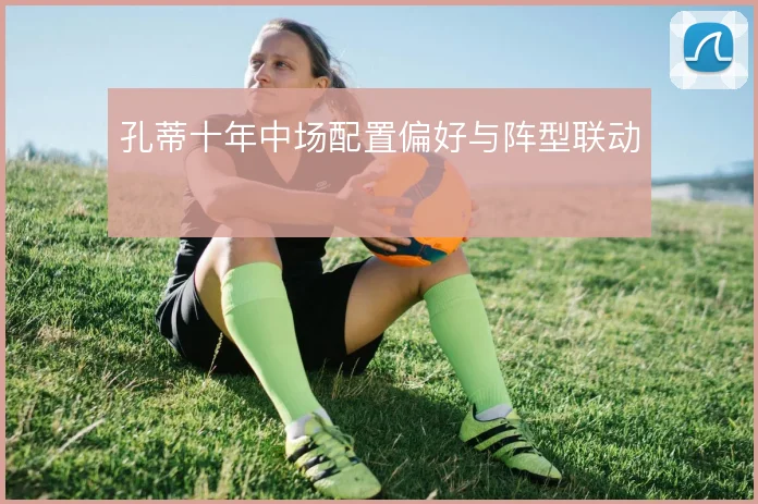 孔蒂十年中场配置偏好与阵型联动