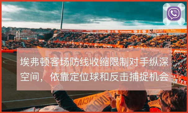 埃弗顿客场防线收缩限制对手纵深空间，依靠定位球和反击捕捉机会
