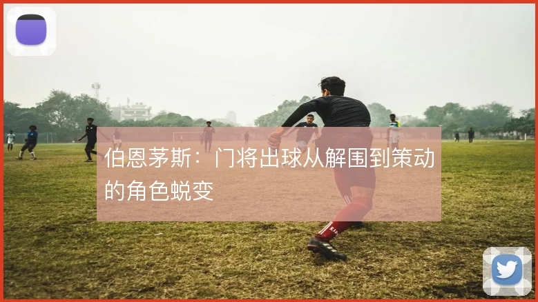 伯恩茅斯：门将出球从解围到策动的角色蜕变