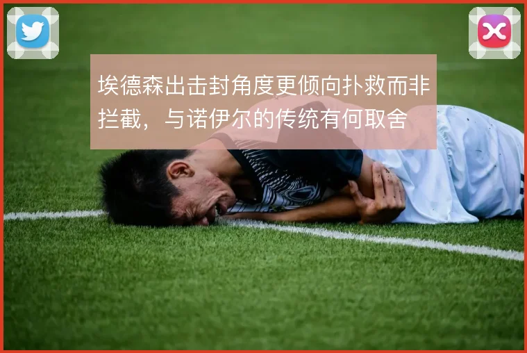 埃德森出击封角度更倾向扑救而非拦截,与诺伊尔的传统有何取舍