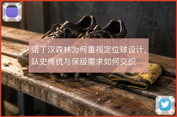 诺丁汉森林为何重视定位球设计，队史传统与保级需求如何交织