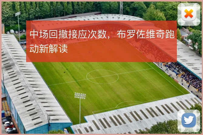 中场回撤接应次数,布罗佐维奇跑动新解读