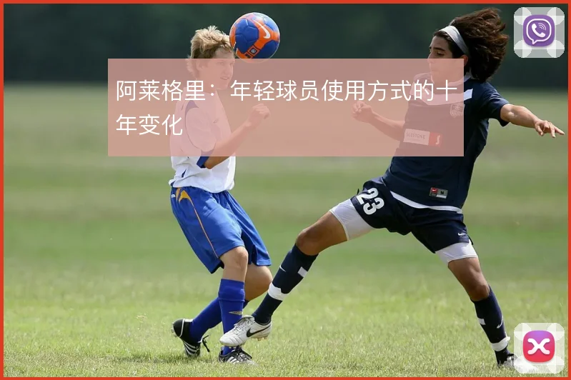 阿莱格里:年轻球员使用方式的十年变化