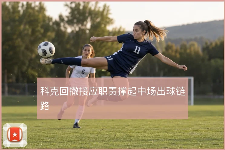科克回撤接应职责撑起中场出球链路