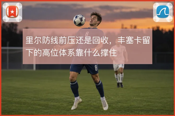 里尔防线前压还是回收,丰塞卡留下的高位体系靠什么撑住