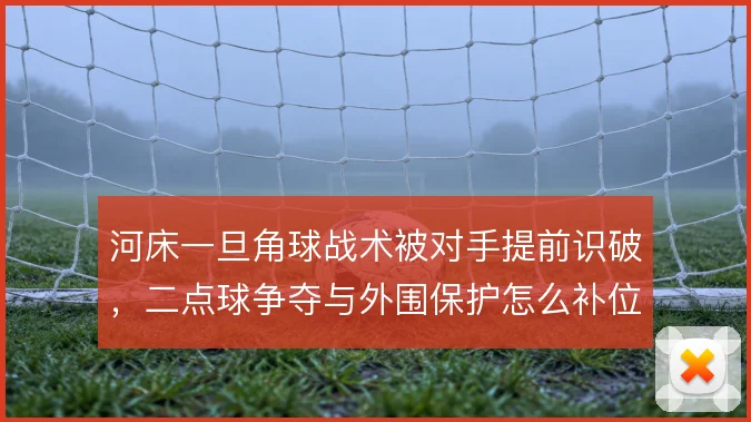 河床一旦角球战术被对手提前识破，二点球争夺与外围保护怎么补位