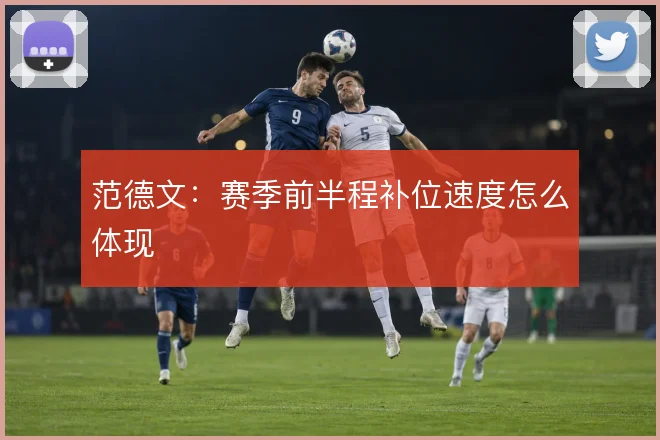 范德文:赛季前半程补位速度怎么体现