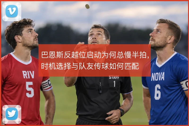 巴恩斯反越位启动为何总慢半拍，时机选择与队友传球如何匹配
