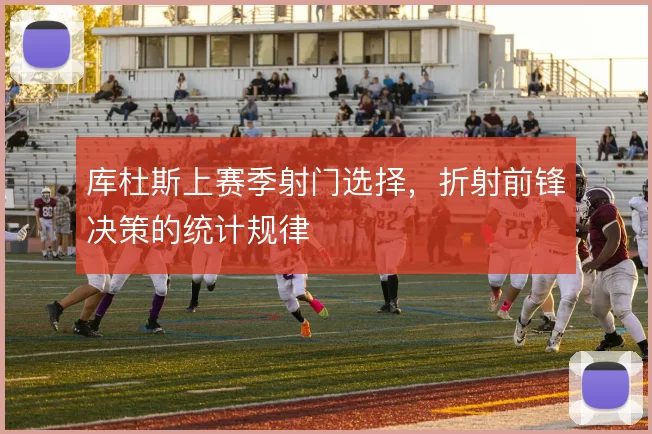 库杜斯上赛季射门选择，折射前锋决策的统计规律