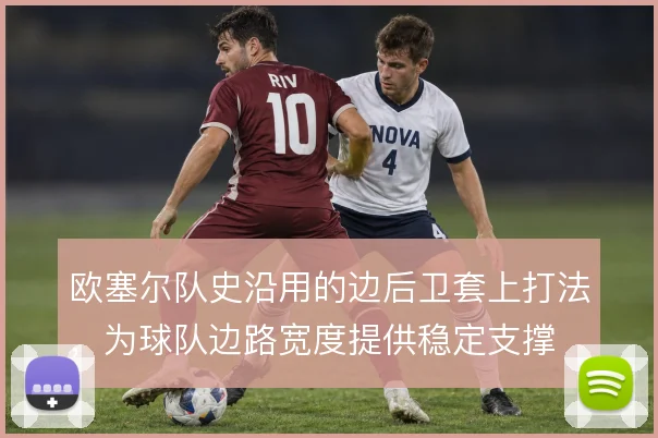 欧塞尔队史沿用的边后卫套上打法，为球队边路宽度提供稳定支撑