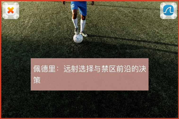 佩德里:远射选择与禁区前沿的决策