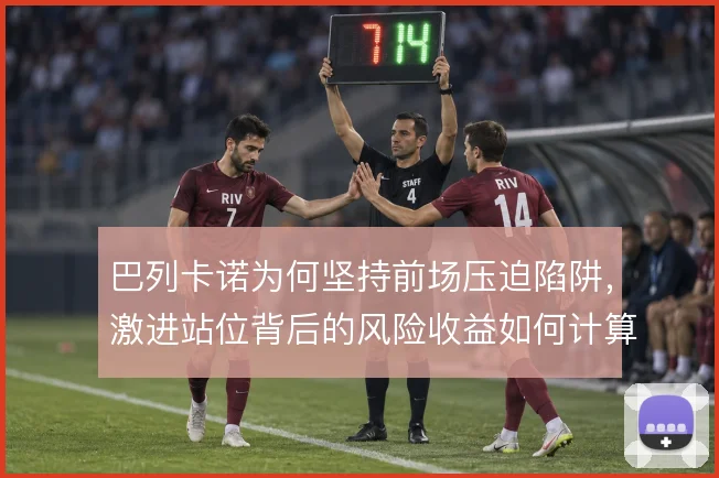 巴列卡诺为何坚持前场压迫陷阱,激进站位背后的风险收益如何计算