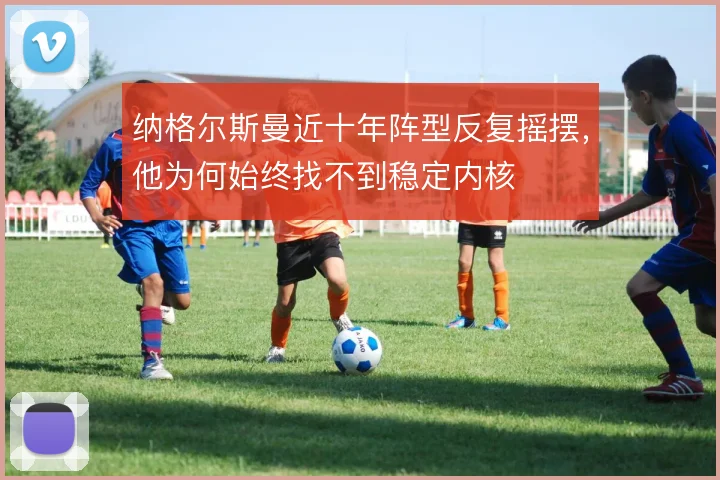 纳格尔斯曼近十年阵型反复摇摆，他为何始终找不到稳定内核
