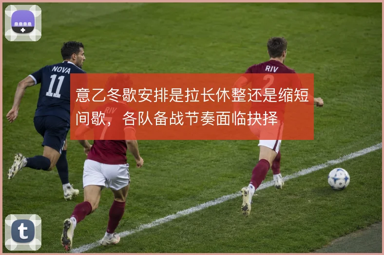 意乙冬歇安排是拉长休整还是缩短间歇，各队备战节奏面临抉择