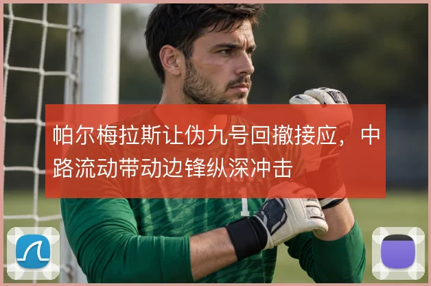 帕尔梅拉斯让伪九号回撤接应,中路流动带动边锋纵深冲击