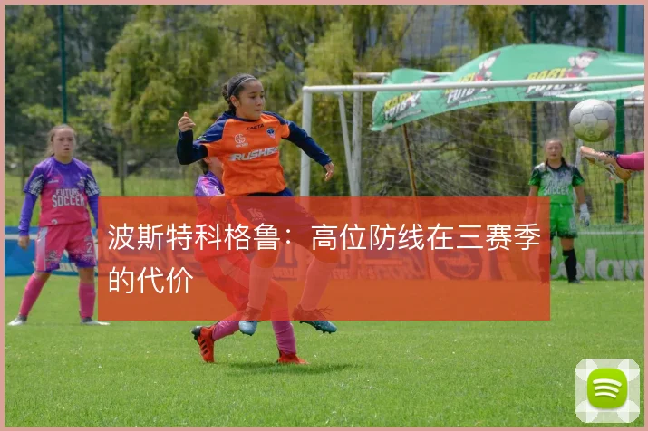 波斯特科格鲁：高位防线在三赛季的代价