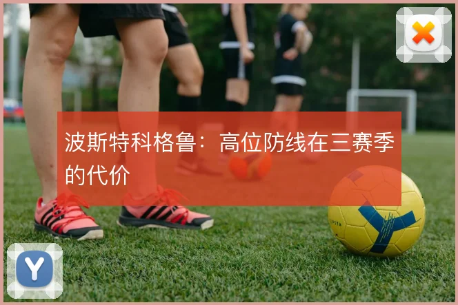 波斯特科格鲁：高位防线在三赛季的代价