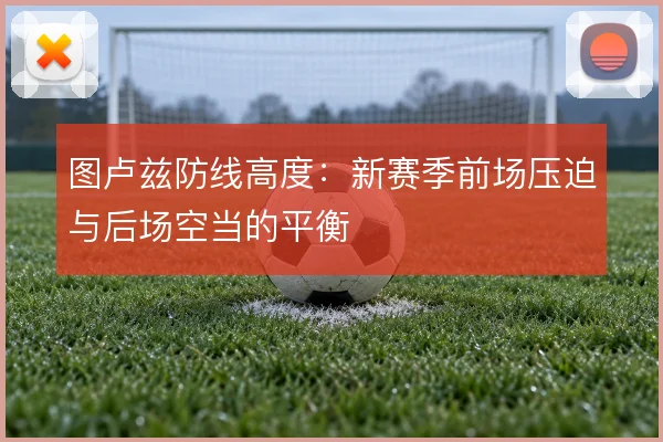 图卢兹防线高度：新赛季前场压迫与后场空当的平衡