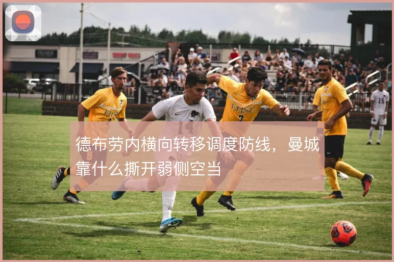 德布劳内横向转移调度防线,曼城靠什么撕开弱侧空当