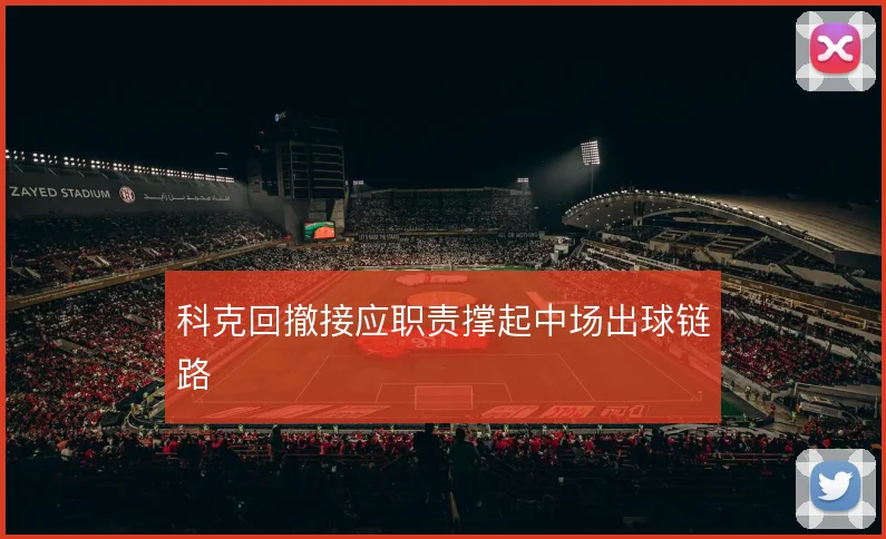 科克回撤接应职责撑起中场出球链路