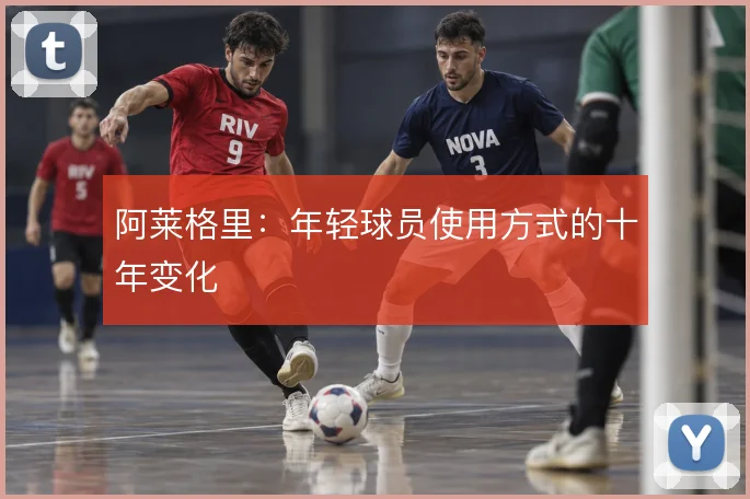 阿莱格里:年轻球员使用方式的十年变化