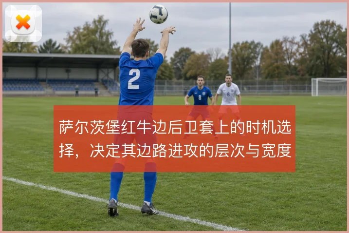 萨尔茨堡红牛边后卫套上的时机选择，决定其边路进攻的层次与宽度