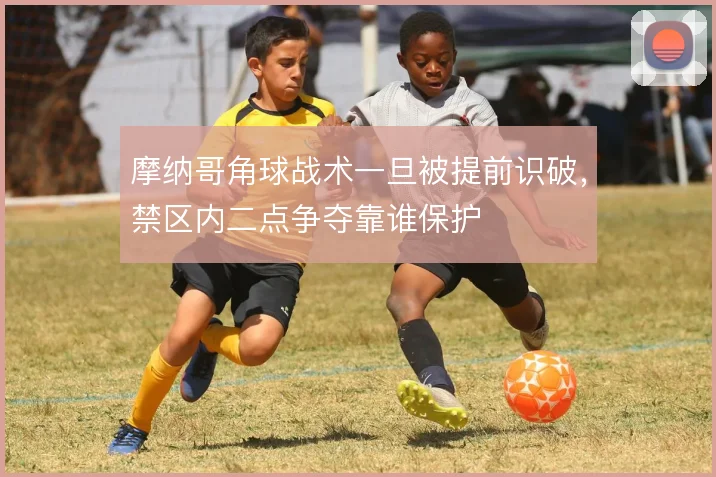 摩纳哥角球战术一旦被提前识破，禁区内二点争夺靠谁保护