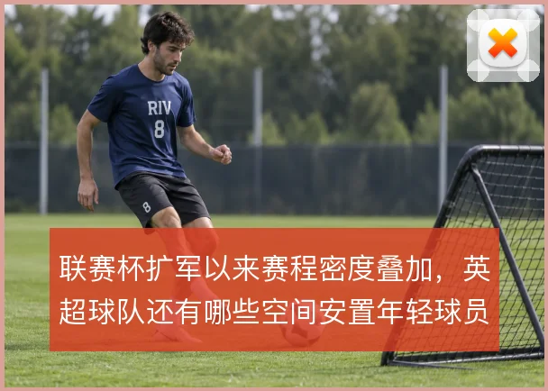联赛杯扩军以来赛程密度叠加,英超球队还有哪些空间安置年轻球员与替补