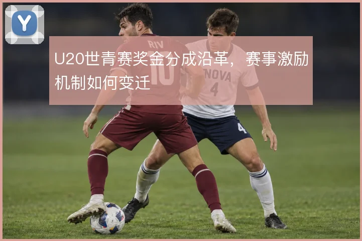 U20世青赛奖金分成沿革,赛事激励机制如何变迁