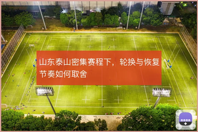 山东泰山密集赛程下,轮换与恢复节奏如何取舍