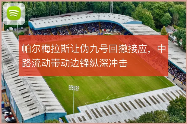 帕尔梅拉斯让伪九号回撤接应,中路流动带动边锋纵深冲击
