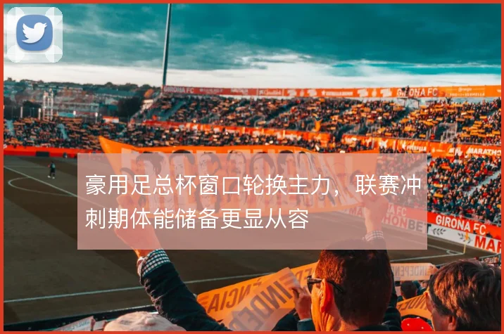 豪用足总杯窗口轮换主力，联赛冲刺期体能储备更显从容