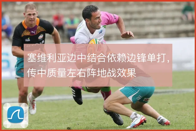 塞维利亚边中结合依赖边锋单打，传中质量左右阵地战效果