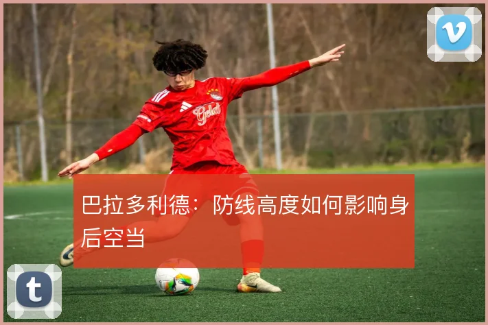 巴拉多利德:防线高度如何影响身后空当